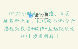 DY 24小时无人直播，女团跳舞新玩法，礼物收不停(含开播视频教程+软件+互动视频素材)【项目拆解】