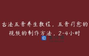 古法五音养生教程，五音疗愈的视频的制作方法，2-4小时