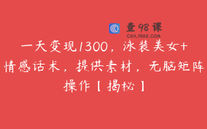 一天变现1300,泳装美女+情感话术,提供素材,无脑矩阵操作【揭秘】