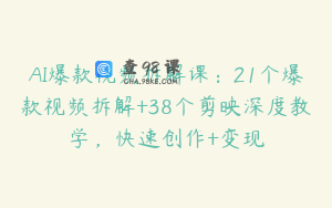 AI爆款视频拆解课：21个爆款视频拆解+38个剪映深度教学，快速创作+变现