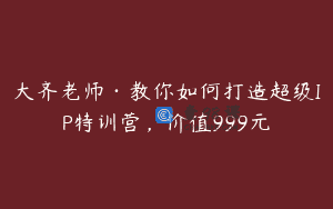 大齐老师·教你如何打造超级IP特训营，价值999元