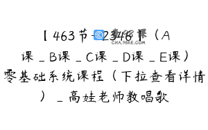 【463节-￥2346】（A课_B课_C课_D课_E课）零基础系统课程（下拉查看详情）_高娃老师教唱歌