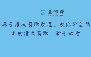 麻子漫画剪辑教程，教你学会简单的漫画剪辑，新手必看