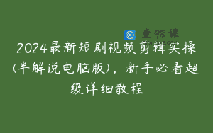 2024最新短剧视频剪辑实操(半解说电脑版)，新手必看超级详细教程