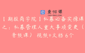 【期报商学院】私募必备实操课之：私募管理人重大事项变更（音频课） 视频+文档 6个