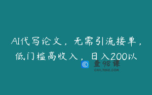 AI代写论文，无需引流接单，低门槛高收入，日入200以