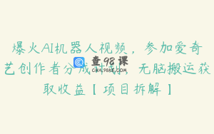 爆火AI机器人视频，参加爱奇艺创作者分成计划，无脑搬运获取收益【项目拆解】