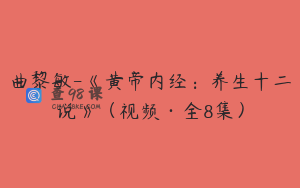 曲黎敏-《黄帝内经：养生十二说》（视频·全8集）