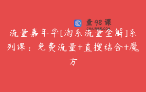 流量嘉年华[淘系流量全解]系列课：免费流量+直搜结合+魔方