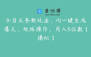 今日头条新玩法，AI一键生成爆文，矩阵操作，月入5位数【揭秘】