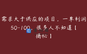 需求大于供应的项目,一单利润50-100,很多人不知道【揭秘】