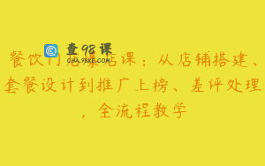 餐饮门店爆店课：从店铺搭建、套餐设计到推广上榜、差评处理，全流程教学