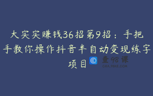 大实实赚钱36招第9招：手把手教你操作抖音半自动变现练字项目