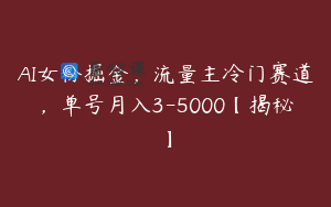 AI女粉掘金，流量主冷门赛道，单号月入3-5000【揭秘】