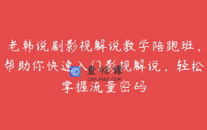 老韩说剧影视解说教学陪跑班，帮助你快速入门影视解说，轻松掌握流量密码