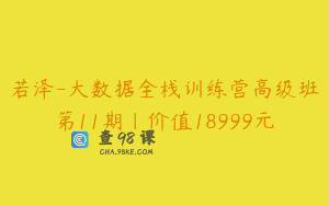 若泽-大数据全栈训练营高级班第11期|价值18999元