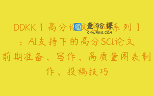 DDKK【高分论文密码系列】：AI支持下的高分SCl论文前期准备、写作、高质量图表制作、投稿技巧