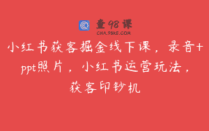 小红书获客掘金线下课，录音+ppt照片，小红书运营玩法，获客印钞机