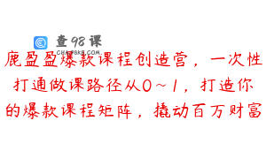 鹿盈盈爆款课程创造营，一次性打通做课路径从0~1，打造你的爆款课程矩阵，撬动百万财富
