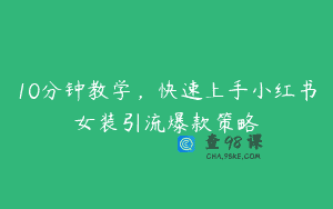 10分钟教学，快速上手小红书女装引流爆款策略