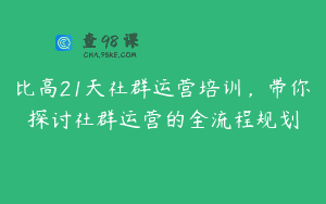 比高21天社群运营培训，带你探讨社群运营的全流程规划
