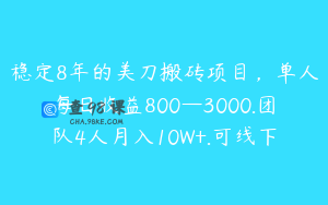 稳定8年的美刀搬砖项目，单人每日收益800—3000.团队4人月入10W+.可线下