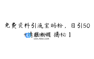 免费资料引流宝妈粉,日引50+精准粉【揭秘】