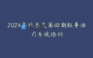 2024年林杏足第四期叙事治疗系统培训