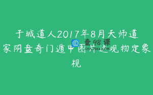 于城道人2017年8月天师道家阴盘奇门遁甲图片送观物定象视頻