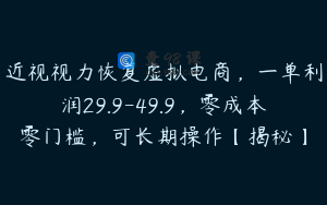 近视视力恢复虚拟电商，一单利润29.9-49.9，零成本零门槛，可长期操作【揭秘】