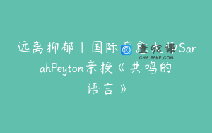 远离抑郁｜国际疗愈大师SarahPeyton亲授《共鸣的语言》