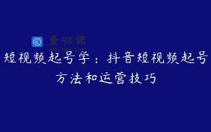 短视频起号学：抖音短视频起号方法和运营技巧