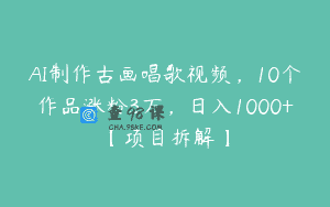 AI制作古画唱歌视频，10个作品涨粉3万，日入1000+【项目拆解】