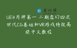UE4月神第一 二期虚幻四次世代CG基础和VR游戏特效高级中文教程