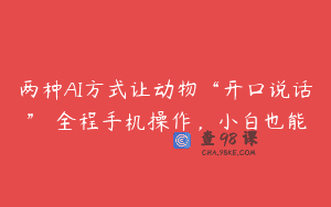 两种AI方式让动物“开口说话” 全程手机操作，小白也能
