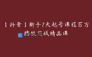 【抖音】新手7天起号课程百万播放实战精品课
