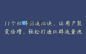 11个社群引流秘诀，让用户裂变倍增，轻松打造社群流量池