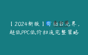 【2024新版】万相台无界，超低PPC低价扫流完整策略