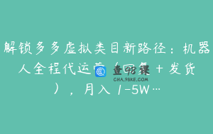 解锁多多虚拟类目新路径：机器人全程代运营（回复 + 发货），月入 1-5W…
