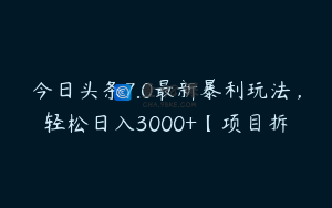 今日头条7.0最新暴利玩法，轻松日入3000+【项目拆