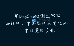 用DeepSeek做倒立写字画视频，单条视频点赞10W+，单日变现多张