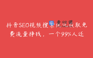 抖音SEO视频搜索优化获取免费流量挣钱，一个99%人还