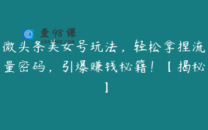 微头条美女号玩法,轻松拿捏流量密码,引爆赚钱秘籍!【揭秘】