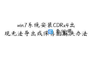 win7系统安装CDRx4出现无法导出或保存的解决办法