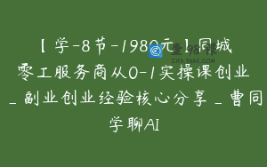 【学-8节-1980元】同城零工服务商从0-1实操课创业_副业创业经验核心分享_曹同学聊AI