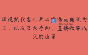 短视频获客出单必修课，成交为王，以成交为导向，直接做能成交的流量