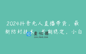 2024抖音无人直播带货，最新防封技术，长期稳定，小白