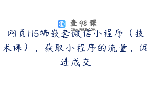 网页H5端嵌套微信小程序(技术课),获取小程序的流量,促进成交