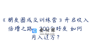 《朋友圈成交训练营》开启收入倍增之路，200个好友 如何月入过万？