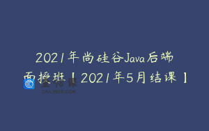 2021年尚硅谷Java后端面授班【2021年5月结课】